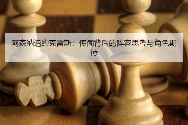 阿森纳追约克雷斯：传闻背后的阵容思考与角色期待