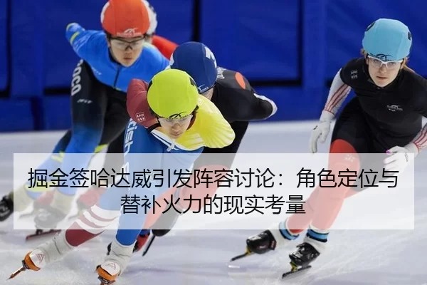 掘金签哈达威引发阵容讨论：角色定位与替补火力的现实考量