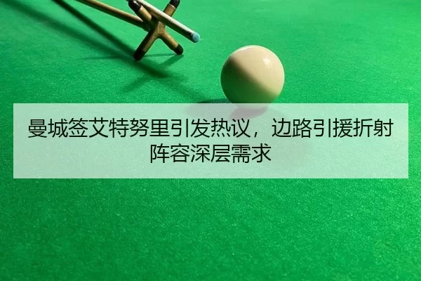 曼城签艾特努里引发热议，边路引援折射阵容深层需求